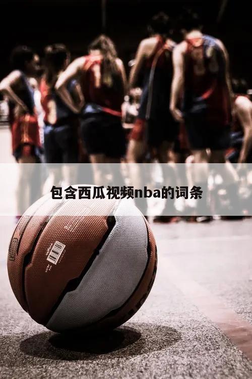 包含西瓜视频nba的词条