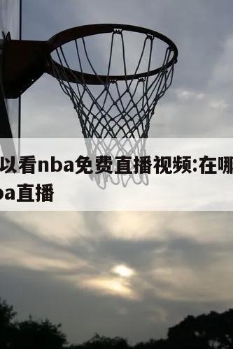 哪里可以看nba免费直播视频:在哪里能看免费nba直播