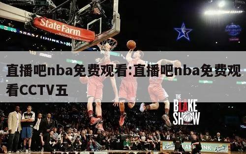 直播吧nba免费观看:直播吧nba免费观看CCTV五