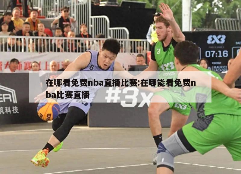 在哪看免费nba直播比赛:在哪能看免费nba比赛直播