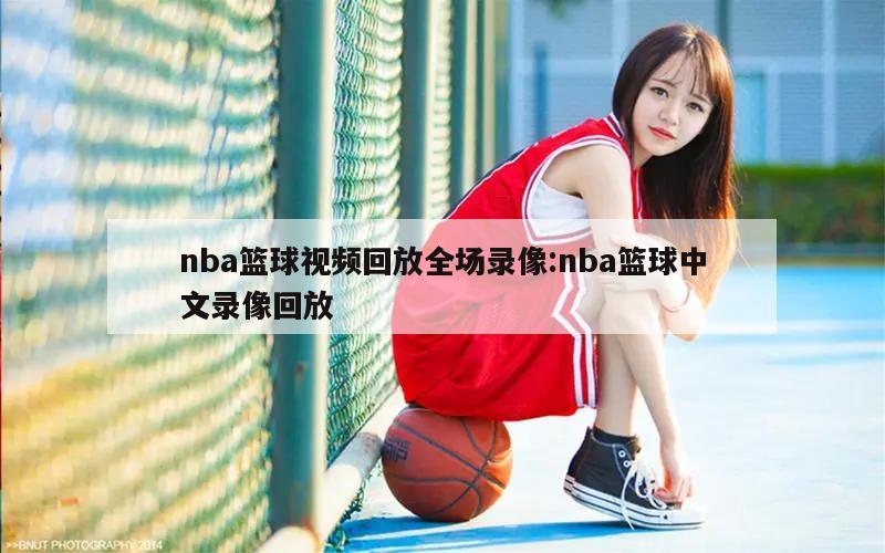 nba篮球视频回放全场录像:nba篮球中文录像回放