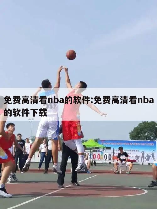 免费高清看nba的软件:免费高清看nba的软件下载