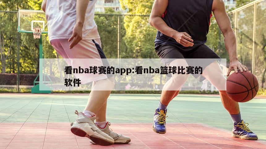 看nba球赛的app:看nba篮球比赛的软件