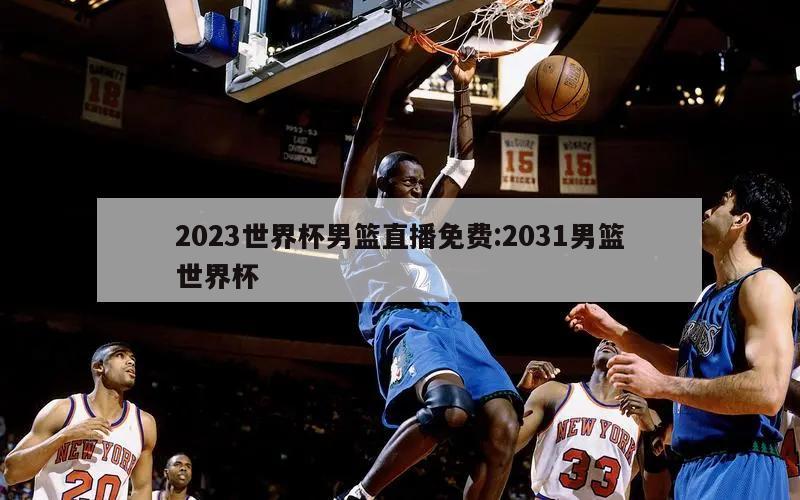 2023世界杯男篮直播免费:2031男篮世界杯