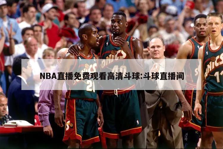 NBA直播免费观看高清斗球:斗球直播间