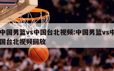 中国男篮vs中国台北视频:中国男篮vs中国台北视频回放