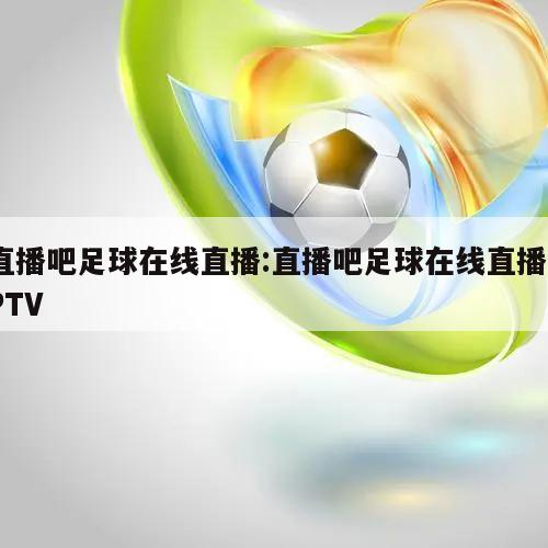 直播吧足球在线直播:直播吧足球在线直播PPTV