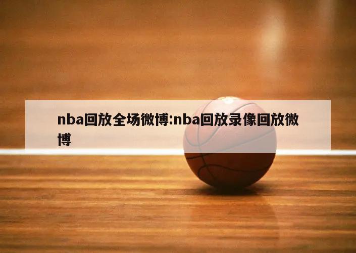 nba回放全场微博:nba回放录像回放微博