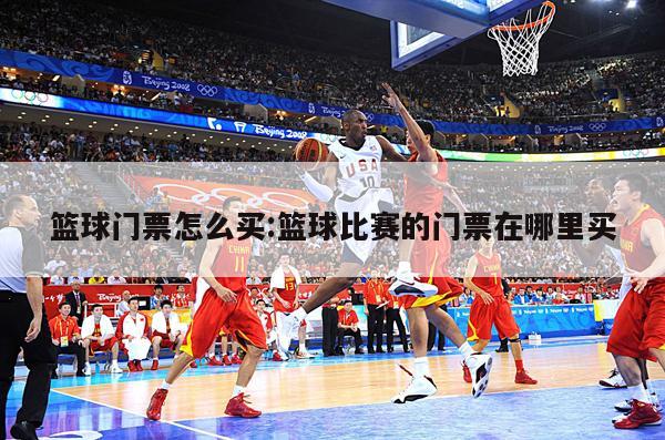 篮球门票怎么买:篮球比赛的门票在哪里买