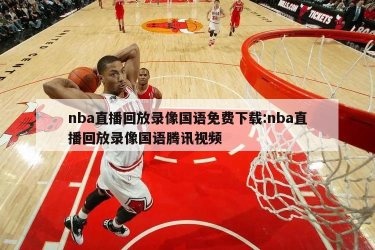 nba直播回放录像国语免费下载:nba直播回放录像国语腾讯视频