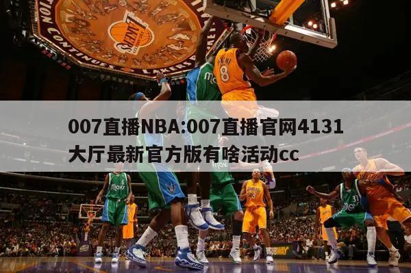 007直播NBA:007直播官网4131大厅最新官方版有啥活动cc