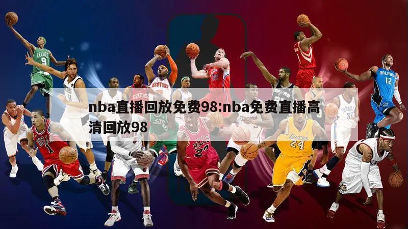 nba直播回放免费98:nba免费直播高清回放98