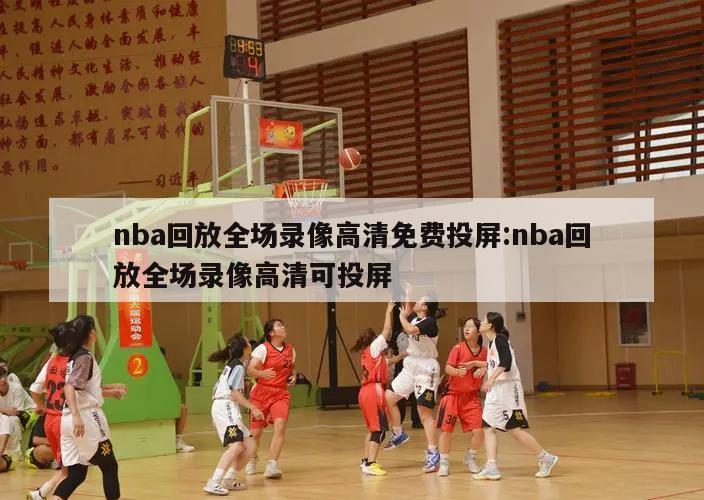 nba回放全场录像高清免费投屏:nba回放全场录像高清可投屏