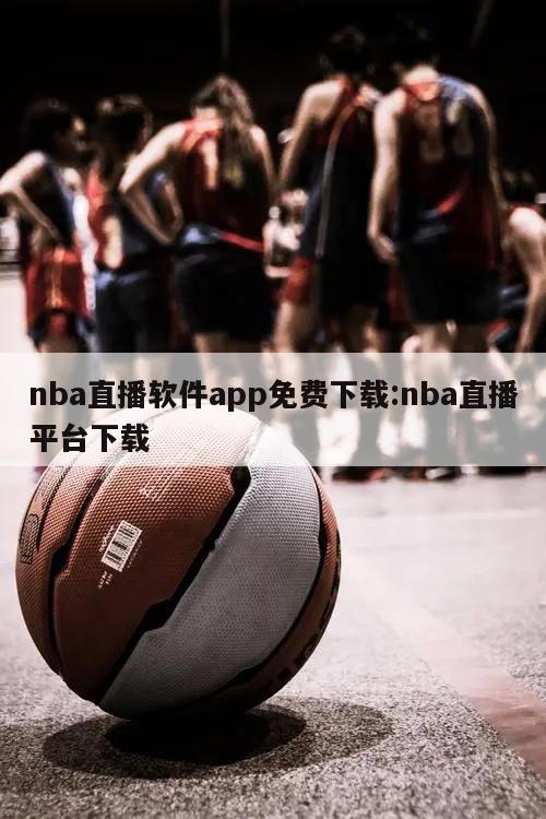 nba直播软件app免费下载:nba直播平台下载