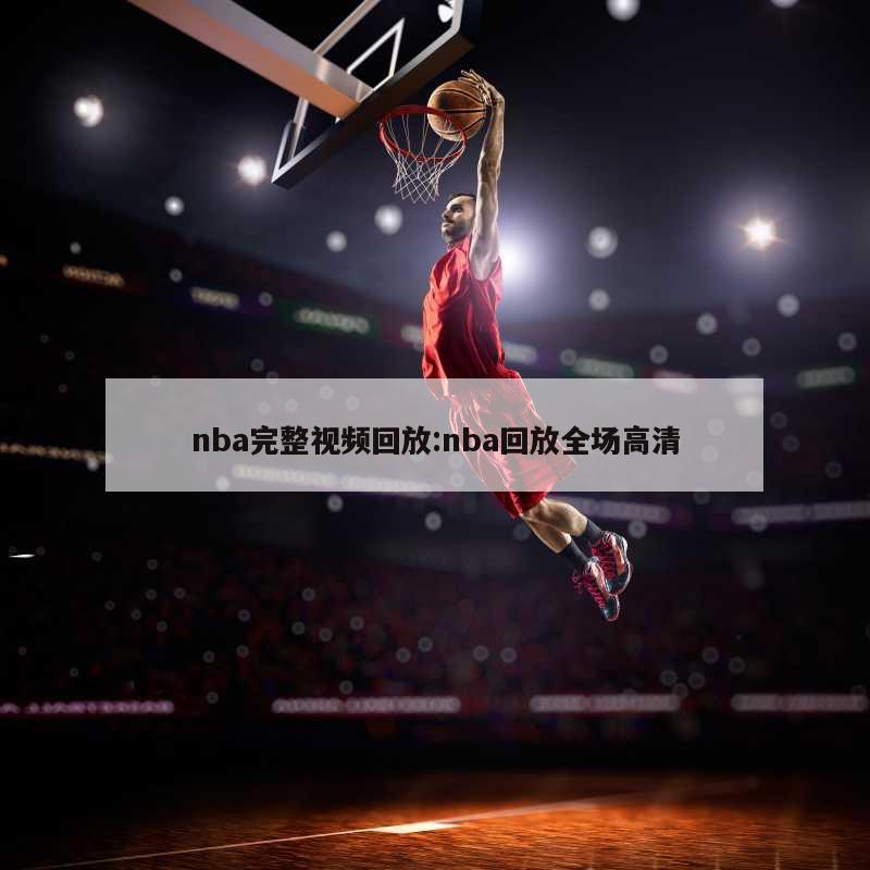 nba完整视频回放:nba回放全场高清