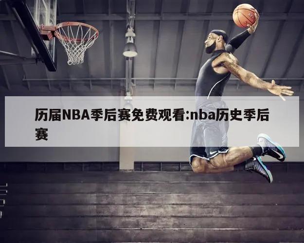 历届NBA季后赛免费观看:nba历史季后赛